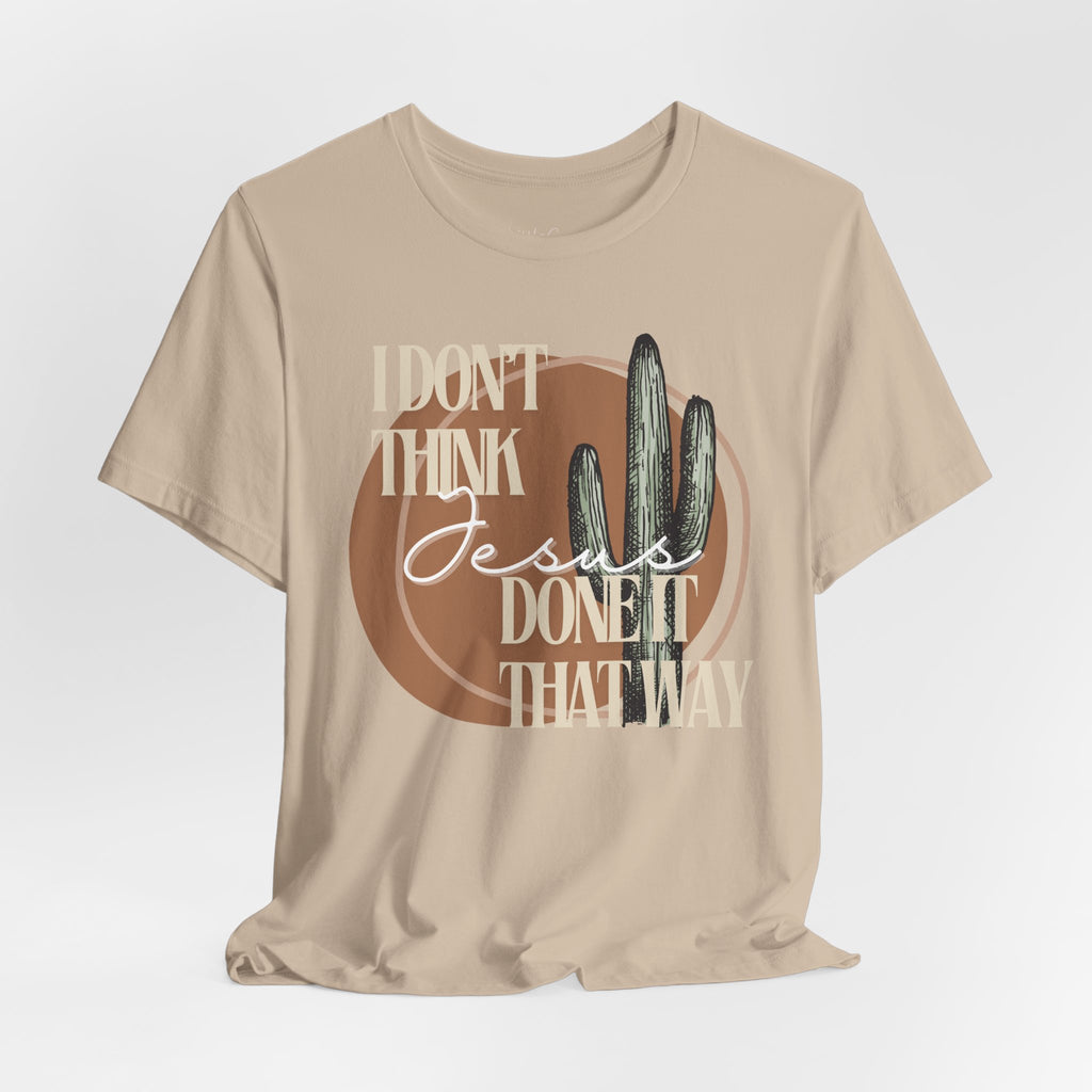 I Don’t think Jesus Done It That Way Tee