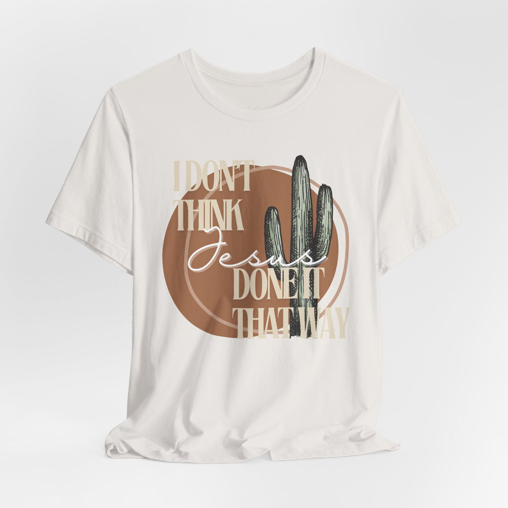 I Don’t think Jesus Done It That Way Tee